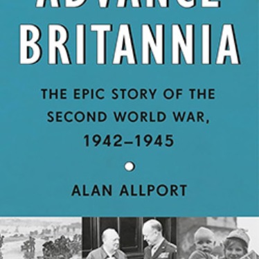 Book cover of "Advance Britannia: The Epic Story of the Second World War, 1942-1945" by Alan Allport, featuring historic black-and-white photos from the era, including one with Winston Churchill and other individuals.