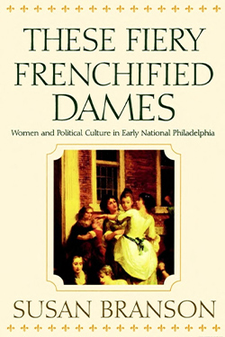 These Fiery Frenchified Dames: Women and Political Culture in Early National Philadelphia cover