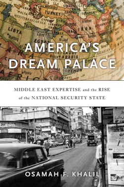 America's Dream Palace: Middle East Expertise and the Rise of the National Security State