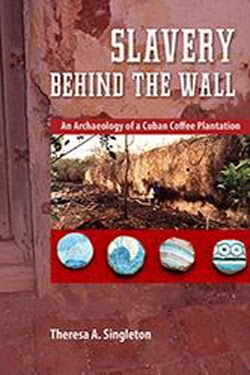 Slavery Behind The Wall: An Archaeology of a Cuban Coffee Plantation