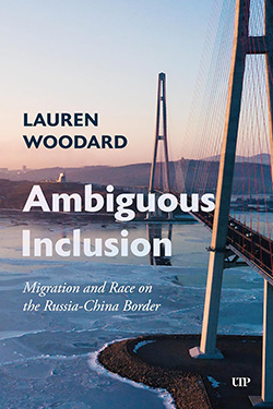 Book cover featuring a bridge over a frozen river at sunset. The title reads "Ambiguous Inclusion: Migration and Race on the Russia-China Border" by Lauren Woodard.